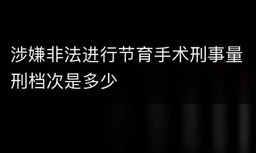 涉嫌非法进行节育手术刑事量刑档次是多少