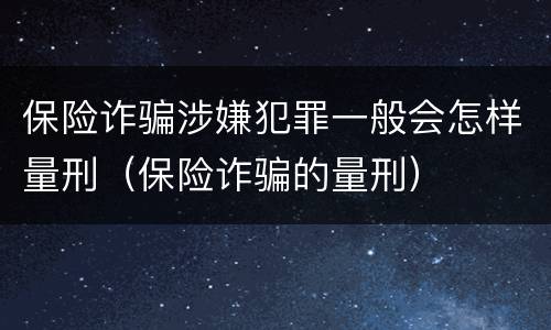 保险诈骗涉嫌犯罪一般会怎样量刑（保险诈骗的量刑）