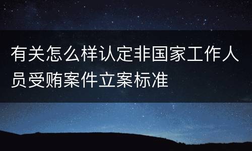 有关怎么样认定非国家工作人员受贿案件立案标准