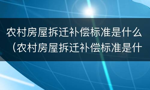 农村房屋拆迁补偿标准是什么（农村房屋拆迁补偿标准是什么样的）