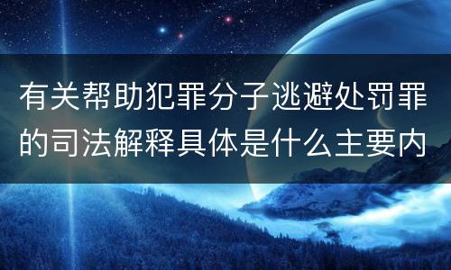 有关帮助犯罪分子逃避处罚罪的司法解释具体是什么主要内容
