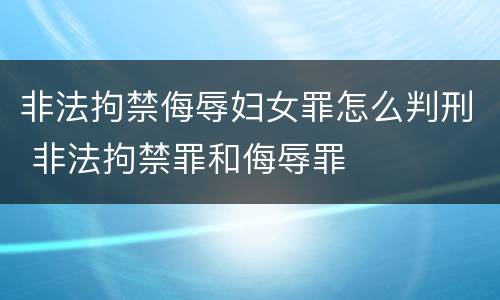 非法拘禁侮辱妇女罪怎么判刑 非法拘禁罪和侮辱罪