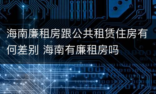 海南廉租房跟公共租赁住房有何差别 海南有廉租房吗