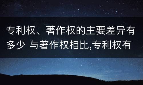专利权、著作权的主要差异有多少 与著作权相比,专利权有哪些特征
