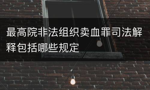 最高院非法组织卖血罪司法解释包括哪些规定