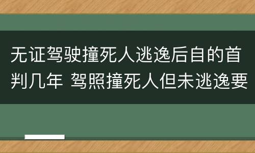 无证驾驶撞死人逃逸后自的首判几年 驾照撞死人但未逃逸要判多少年