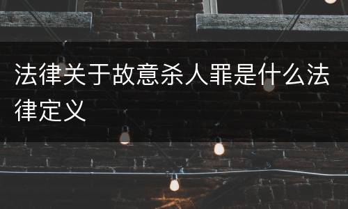 法律关于故意杀人罪是什么法律定义