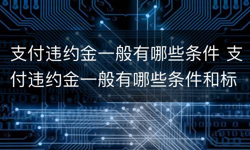 支付违约金一般有哪些条件 支付违约金一般有哪些条件和标准