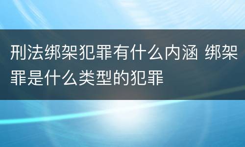 刑法绑架犯罪有什么内涵 绑架罪是什么类型的犯罪