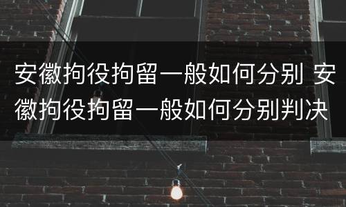 安徽拘役拘留一般如何分别 安徽拘役拘留一般如何分别判决