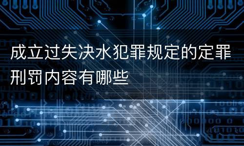 成立过失决水犯罪规定的定罪刑罚内容有哪些