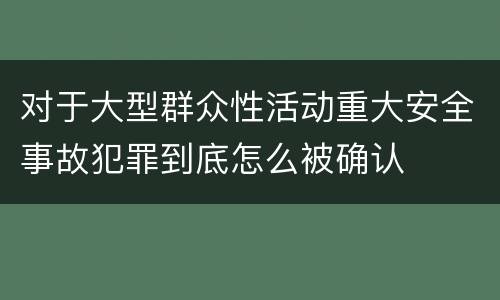 对于大型群众性活动重大安全事故犯罪到底怎么被确认