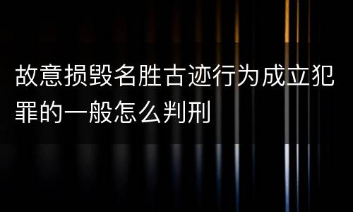 故意损毁名胜古迹行为成立犯罪的一般怎么判刑