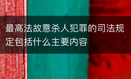 最高法故意杀人犯罪的司法规定包括什么主要内容