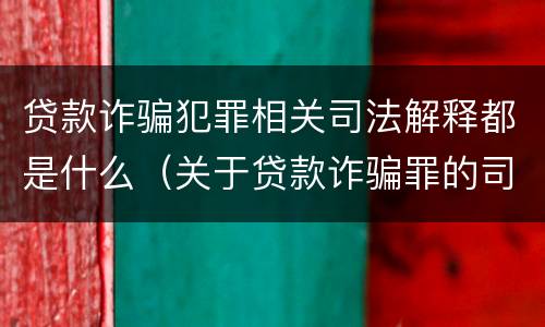贷款诈骗犯罪相关司法解释都是什么（关于贷款诈骗罪的司法解释）