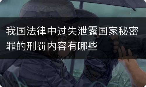 我国法律中过失泄露国家秘密罪的刑罚内容有哪些