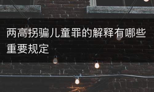 两高拐骗儿童罪的解释有哪些重要规定