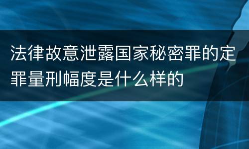 法律故意泄露国家秘密罪的定罪量刑幅度是什么样的