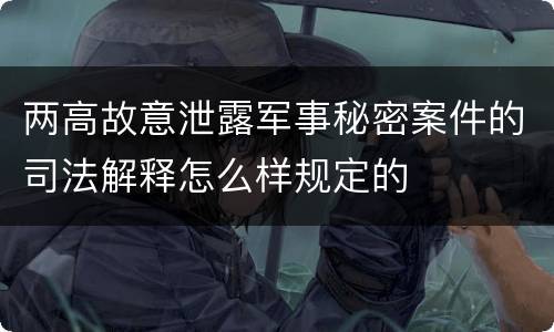 两高故意泄露军事秘密案件的司法解释怎么样规定的