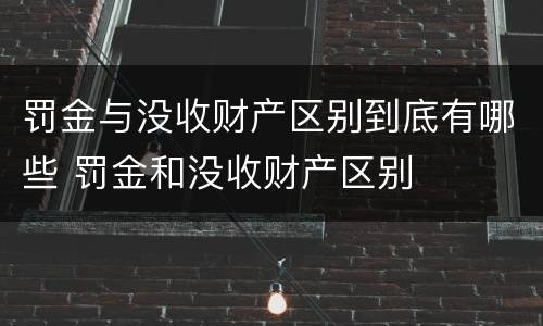 罚金与没收财产区别到底有哪些 罚金和没收财产区别
