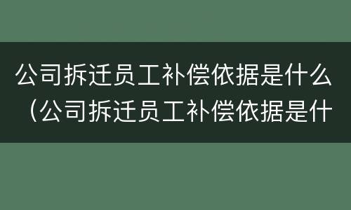 公司拆迁员工补偿依据是什么（公司拆迁员工补偿依据是什么意思）