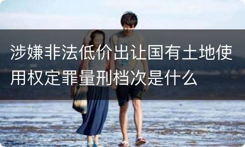 涉嫌非法低价出让国有土地使用权定罪量刑档次是什么