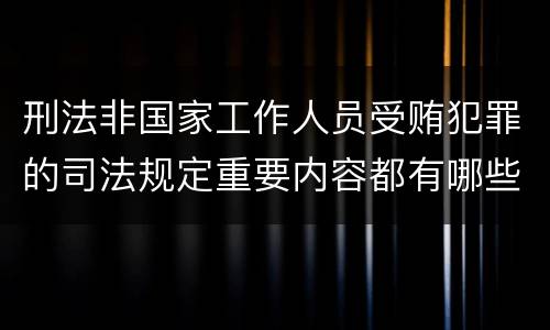 刑法非国家工作人员受贿犯罪的司法规定重要内容都有哪些