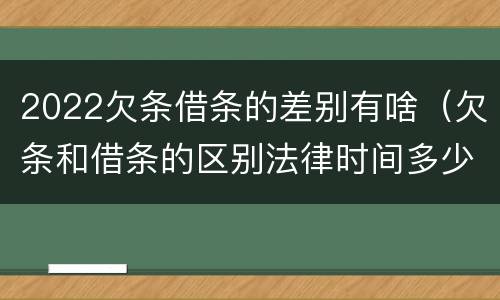 2022欠条借条的差别有啥(欠条和借条的区别法律时间多少年)