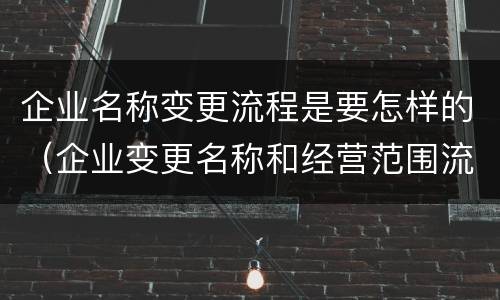 企业名称变更流程是要怎样的（企业变更名称和经营范围流程）