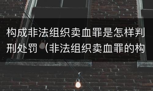 构成非法组织卖血罪是怎样判刑处罚（非法组织卖血罪的构成要件）