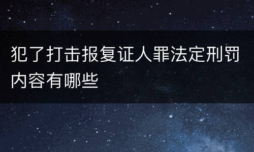 犯了打击报复证人罪法定刑罚内容有哪些