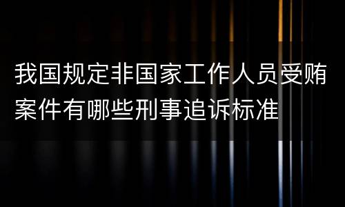 我国规定非国家工作人员受贿案件有哪些刑事追诉标准