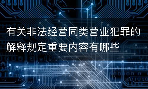 有关非法经营同类营业犯罪的解释规定重要内容有哪些