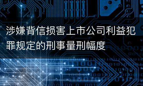 涉嫌背信损害上市公司利益犯罪规定的刑事量刑幅度