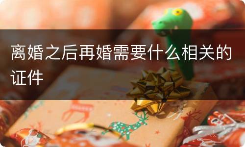 离婚之后再婚需要什么相关的证件