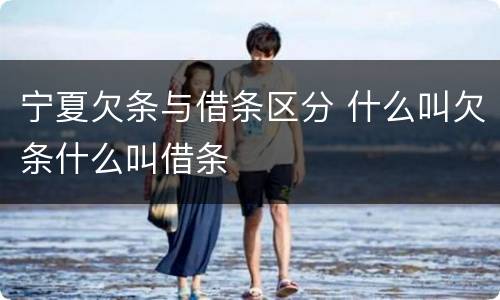 宁夏欠条与借条区分 什么叫欠条什么叫借条