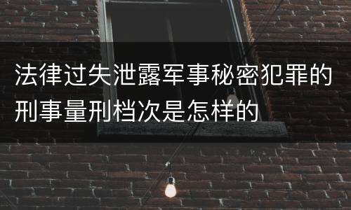 法律过失泄露军事秘密犯罪的刑事量刑档次是怎样的