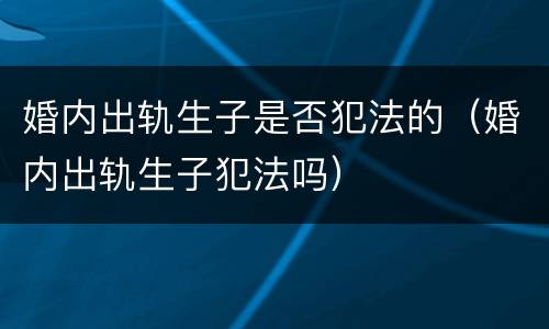 婚内出轨生子是否犯法的（婚内出轨生子犯法吗）