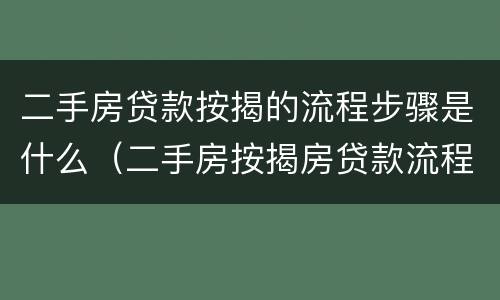 二手房贷款按揭的流程步骤是什么（二手房按揭房贷款流程）