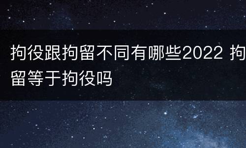 拘役跟拘留不同有哪些2022 拘留等于拘役吗