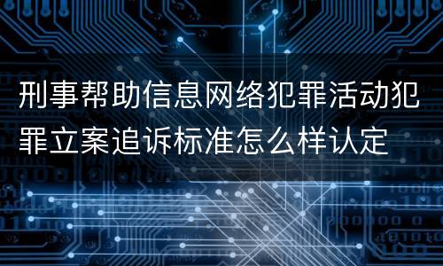 刑事帮助信息网络犯罪活动犯罪立案追诉标准怎么样认定