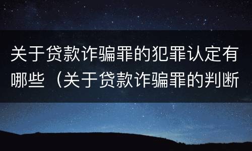 关于贷款诈骗罪的犯罪认定有哪些（关于贷款诈骗罪的判断）