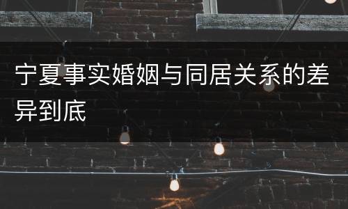 宁夏事实婚姻与同居关系的差异到底