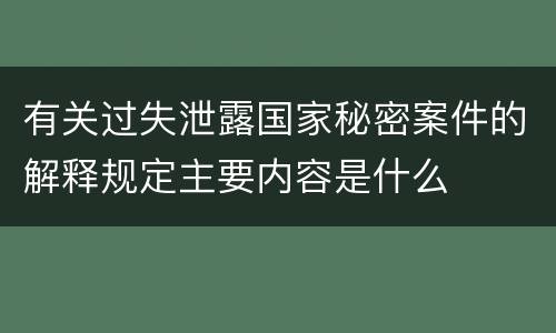 有关过失泄露国家秘密案件的解释规定主要内容是什么