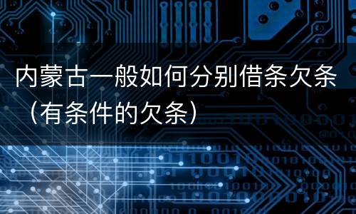 内蒙古一般如何分别借条欠条（有条件的欠条）