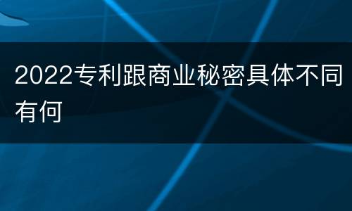2022专利跟商业秘密具体不同有何