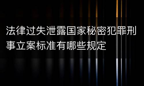 法律过失泄露国家秘密犯罪刑事立案标准有哪些规定