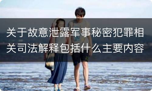 关于故意泄露军事秘密犯罪相关司法解释包括什么主要内容