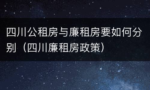 四川公租房与廉租房要如何分别（四川廉租房政策）
