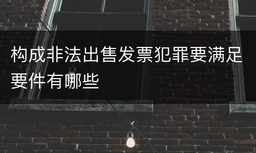 构成非法出售发票犯罪要满足要件有哪些